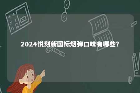 2024悦刻新国标烟弹口味有哪些？ 